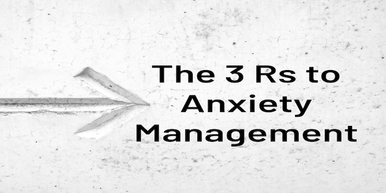 Do you know the 3 Rs to Anxiety Management?